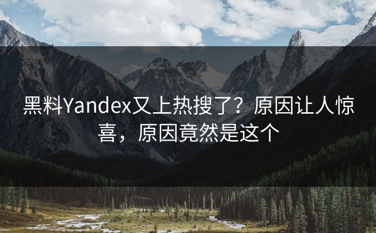 黑料Yandex又上热搜了？原因让人惊喜，原因竟然是这个