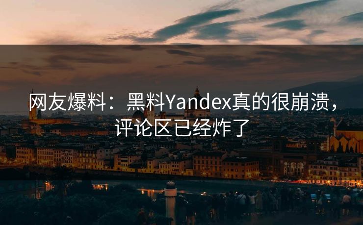 网友爆料：黑料Yandex真的很崩溃，评论区已经炸了