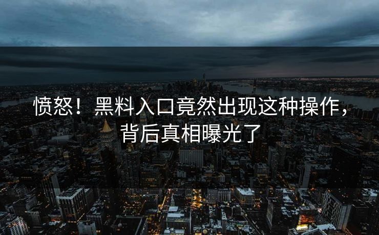 愤怒！黑料入口竟然出现这种操作，背后真相曝光了  第1张