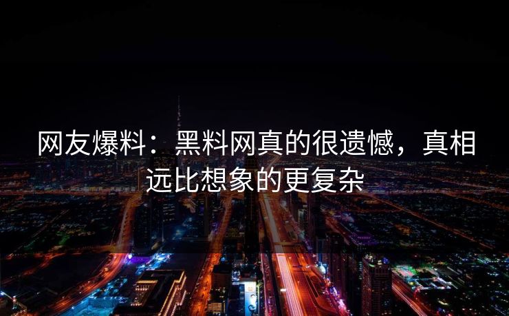 网友爆料：黑料网真的很遗憾，真相远比想象的更复杂
