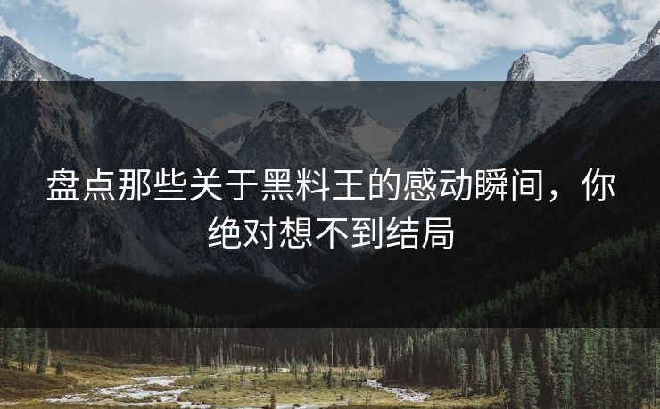 盘点那些关于黑料王的感动瞬间，你绝对想不到结局  第1张