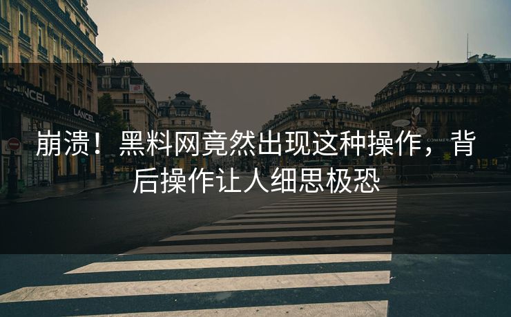 崩溃！黑料网竟然出现这种操作，背后操作让人细思极恐  第1张