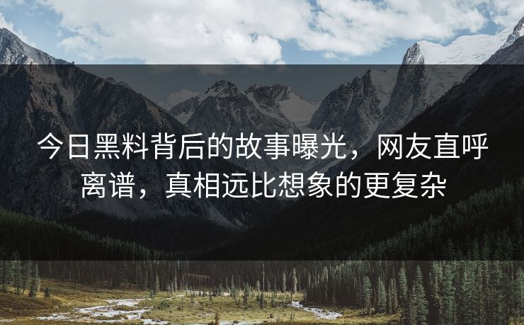 今日黑料背后的故事曝光，网友直呼离谱，真相远比想象的更复杂  第1张