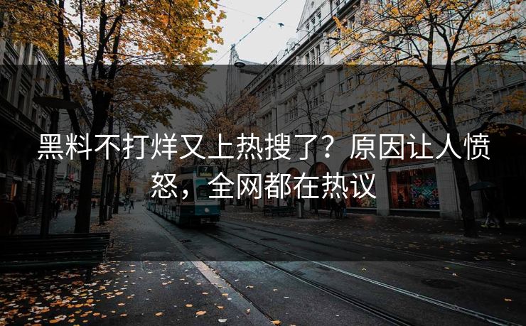 黑料不打烊又上热搜了？原因让人愤怒，全网都在热议  第1张