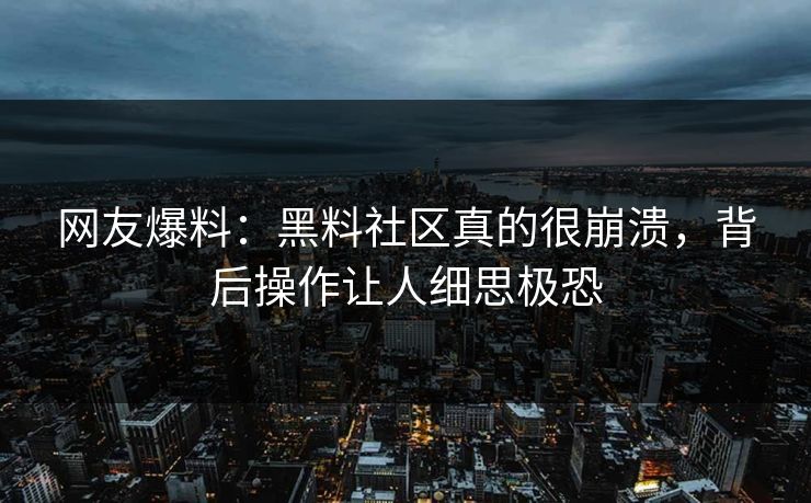 网友爆料：黑料社区真的很崩溃，背后操作让人细思极恐  第1张