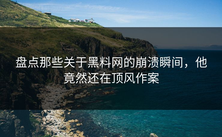 盘点那些关于黑料网的崩溃瞬间，他竟然还在顶风作案