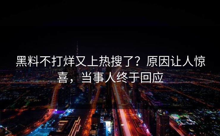黑料不打烊又上热搜了？原因让人惊喜，当事人终于回应  第1张