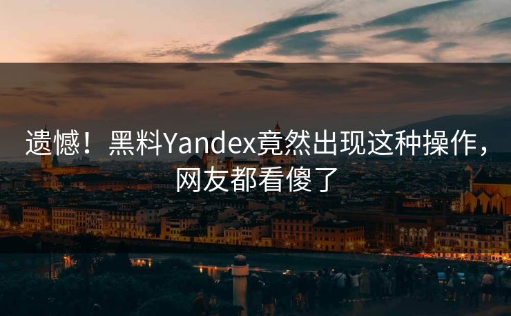 遗憾！黑料Yandex竟然出现这种操作，网友都看傻了  第1张