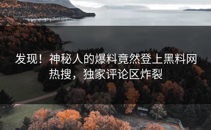 发现！神秘人的爆料竟然登上黑料网热搜，独家评论区炸裂  第1张