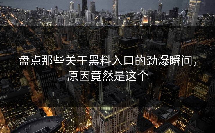 盘点那些关于黑料入口的劲爆瞬间，原因竟然是这个