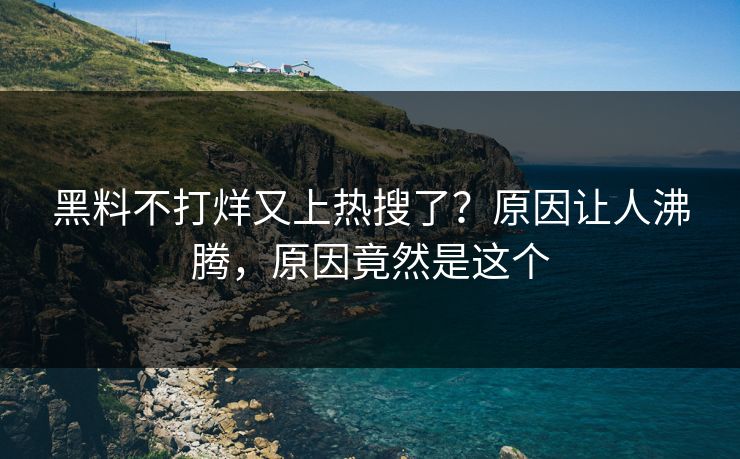黑料不打烊又上热搜了？原因让人沸腾，原因竟然是这个