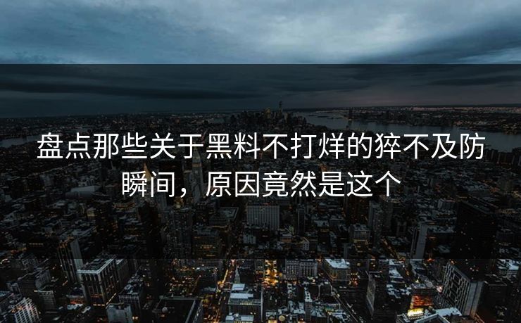盘点那些关于黑料不打烊的猝不及防瞬间，原因竟然是这个  第1张