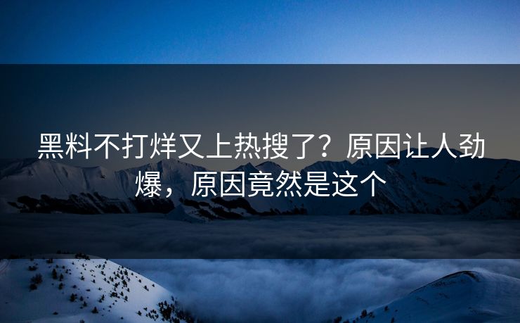 黑料不打烊又上热搜了？原因让人劲爆，原因竟然是这个  第1张