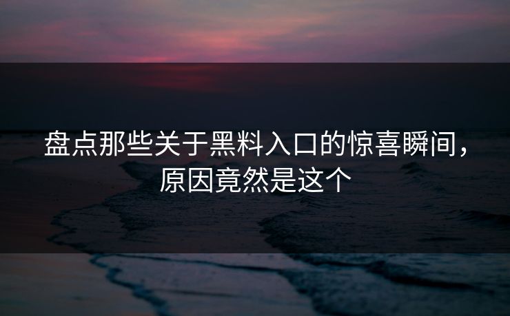 盘点那些关于黑料入口的惊喜瞬间，原因竟然是这个  第1张
