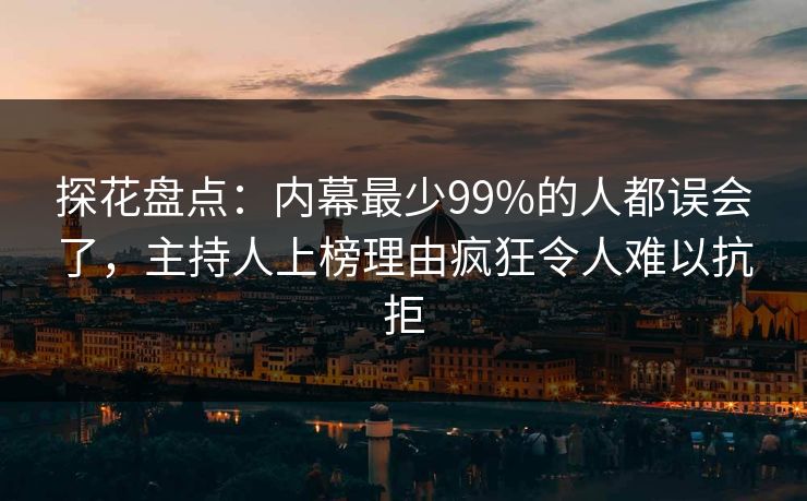 探花盘点：内幕最少99%的人都误会了，主持人上榜理由疯狂令人难以抗拒