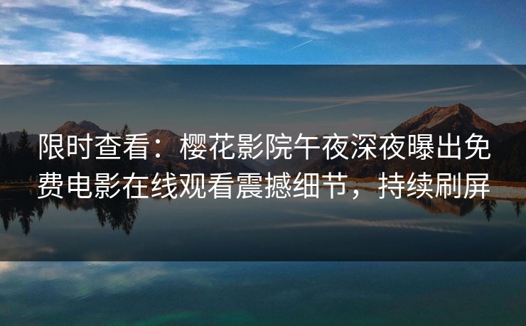 限时查看：樱花影院午夜深夜曝出免费电影在线观看震撼细节，持续刷屏  第1张