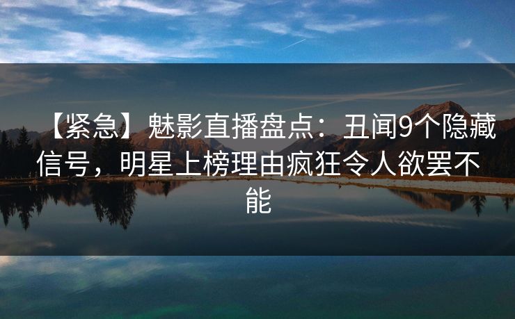 【紧急】魅影直播盘点:丑闻9个隐藏信号,明星上榜理由疯狂令人欲罢不能 第1张 【紧急】魅影直播盘点:丑闻9个隐藏信号,明星上榜理由疯狂令人欲罢不能 第1张