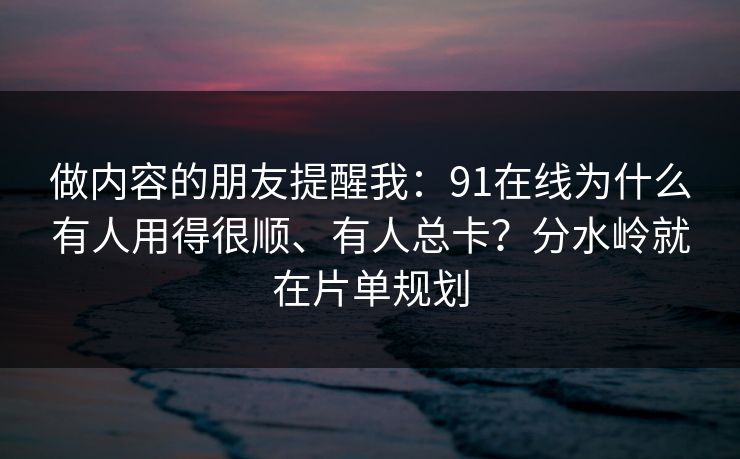 做内容的朋友提醒我:91在线为什么有人用得很顺、有人总卡?分水岭就在片单规划